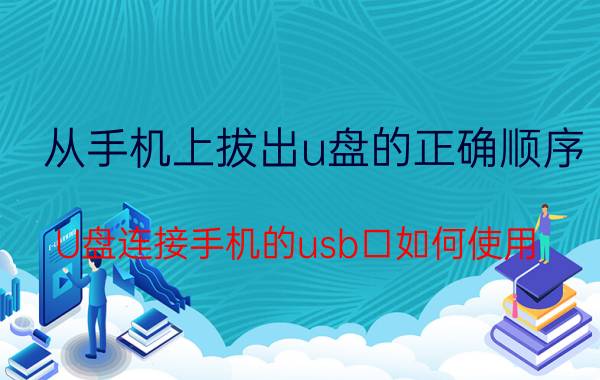 从手机上拔出u盘的正确顺序 U盘连接手机的usb口如何使用？